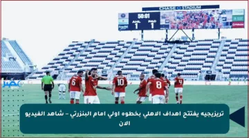تريزيجيه يفتتح أهداف الأهلي بخطوة أولى أمام البنزرتي – شاهد الفيديو الآن